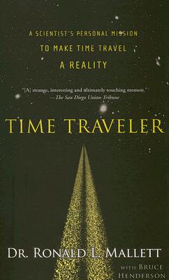 Time Traveler: A Scientist's Personal Mission to Make Time Travel a Reality By Dr. Ronald L. Mallett, Bruce Henderson Cover Image