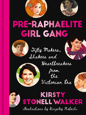 Pre-Raphaelite Girl Gang: Fifty Makers, Shakers and Heartbreakers from the Victorian Era By Kirsty Stonell Walker, Kingsley Nebechi (Illustrator) Cover Image