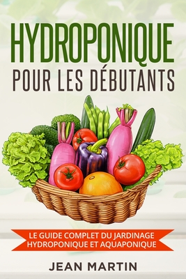 Hydroponique pour les débutants: Le guide complet du jardinage hydroponique et aquaponique By Jean Martin Cover Image