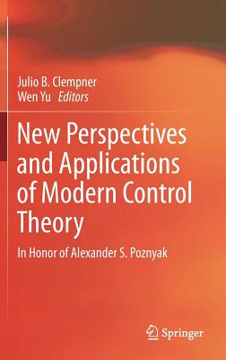 New Perspectives and Applications of Modern Control Theory: In Honor of Alexander S. Poznyak By Julio B. Clempner (Editor), Wen Yu (Editor) Cover Image
