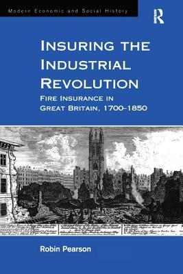 Insuring the Industrial Revolution: Fire Insurance in Great Britain, 1700-1850 (Modern Economic and Social History) Cover Image