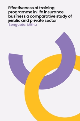 Effectiveness of training programme in life insurance business a comparative study of public and private sector By SenGupta Mithu Cover Image