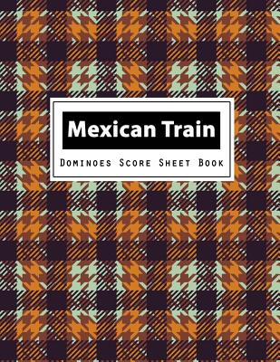 Mexican Train Dominoes Score Sheet Book: Mexican Train Dominoes Scoring Game Record Level Keeper Book, Mexican Train Score, Track their scores on this By Narika Publishing Cover Image