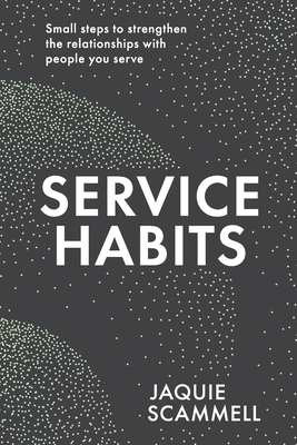 Service Habits: Small steps to strengthen the relationships with people you serve By Jaquie Scammell Cover Image
