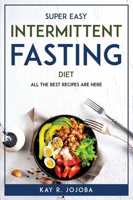 Super Easy Intermittent Fasting Diet: All the best recipes are here