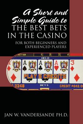 A Short and Simple Guide to the Best Bets in the Casino: For Both Beginners and Experienced Players Cover Image
