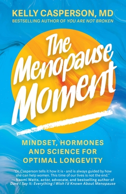 The Menopause Moment: Mindset, Hormones and Science for Optimal Longevity By Kelly Casperson, M.D. Cover Image