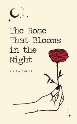 The Rose That Blooms in the Night By Allie Michelle Cover Image
