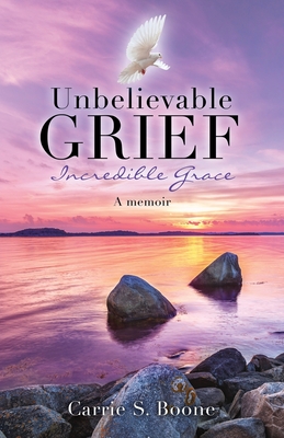 Unbelievable Grief: Incredible Grace: A memoir By Carrie S. Boone Cover Image