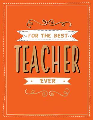 For the Best Teacher Ever: The Perfect Gift to Give to Your Teacher Cover Image