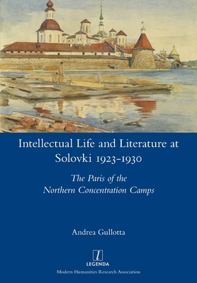 Intellectual Life and Literature at Solovki 1923-1930: The Paris of the Northern Concentration Camps (Legenda) Cover Image