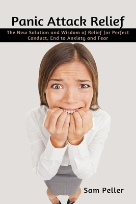 Panic Attack Relief: The New Solution and Wisdom of Relief for Perfect Conduct, End to Anxiety and Fear Cover Image