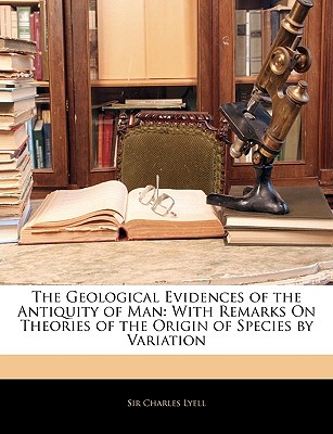 The Geological Evidences of the Antiquity of Man: With Remarks on Theories of the Origin of Species by Variation Cover Image