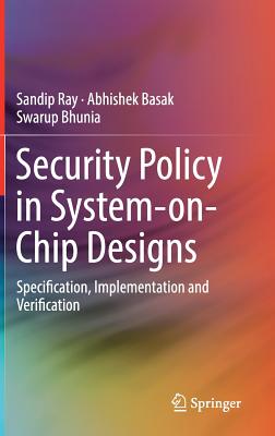 Security Policy in System-On-Chip Designs: Specification, Implementation and Verification By Sandip Ray, Abhishek Basak, Swarup Bhunia Cover Image