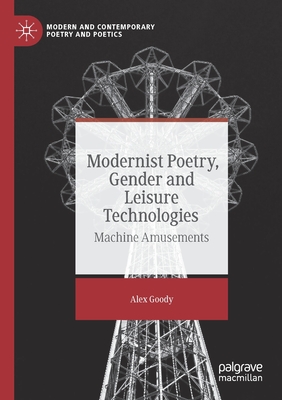 Modernist Poetry, Gender and Leisure Technologies: Machine Amusements (Modern and Contemporary Poetry and Poetics) By Alex Goody Cover Image