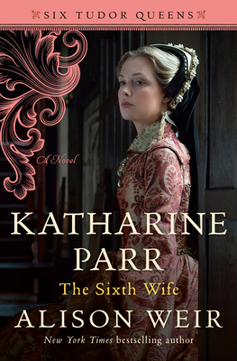 Katharine Parr, The Sixth Wife: A Novel (Six Tudor Queens) Cover Image