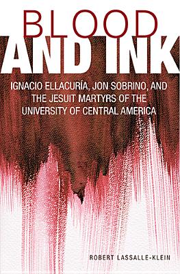 Blood and Ink: Ignacio Ellacuria, Jon Sobrino, and the Jesuit Martyrs of the University of Central America Cover Image