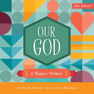 Our God: A Shapes Primer (Baby Believer) By Danielle Hitchen, Jessica Blanchard (Artist) Cover Image