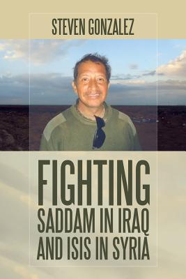 Fighting Saddam in Iraq and ISIS in Syria By Steven Gonzalez Cover Image
