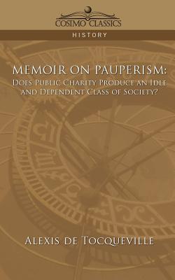 Memoir on Pauperism: Does Public Charity Produce an Idle and Dependent Class of Society? By Alexis de Tocqueville, Alexis De Tocqueville Cover Image