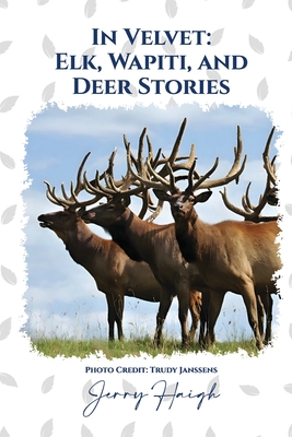 In Velvet: Elk, Wapiti, and Deer Stories By Jerry Haigh Cover Image