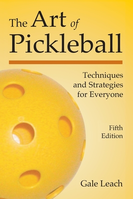 The Art of Pickleball: Techniques and Strategies for Everyone (Fifth Edition) By Gale Leach Cover Image