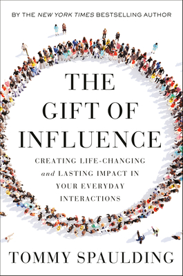 The Gift of Influence: Creating Life-Changing and Lasting Impact in Your Everyday Interactions By Tommy Spaulding Cover Image