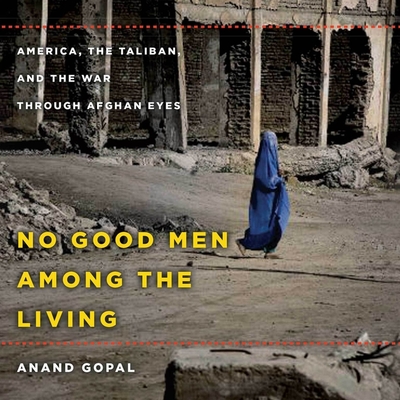 No Good Men Among the Living Lib/E: America, the Taliban, and the War Through Afghan Eyes (American Empire P By Anand Gopal, Assaf Cohen (Read by) Cover Image