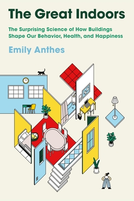 The Great Indoors: The Surprising Science of How Buildings Shape Our Behavior, Health, and Happiness By Emily Anthes Cover Image