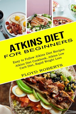 Atkins Diet for Beginners: Atkins Diet Cookbook, Atkins Low Carb Diet, Rapid Weight Loss (Easy to Follow Atkins Diet Recipes) By Floyd Roberts Cover Image