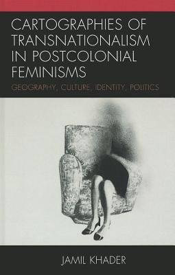 Cartographies of Transnationalism in Postcolonial Feminisms: Geography, Culture, Identity, Politics By Jamil Khader Cover Image