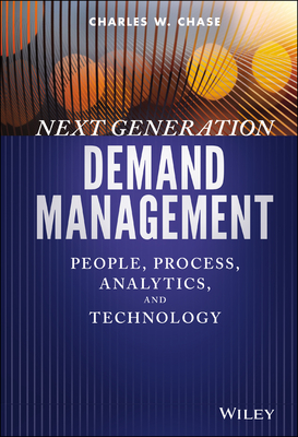 Next Generation Demand Management: People, Process, Analytics, and Technology (Wiley and SAS Business) By Charles W. Chase Cover Image