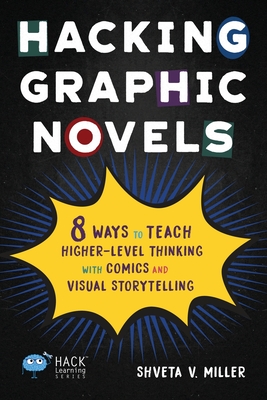 Hacking Graphic Novels: 8 Ways to Teach Higher-Level Thinking with Comics and Visual Storytelling (Hack Learning #25) By Shveta V. Miller Cover Image