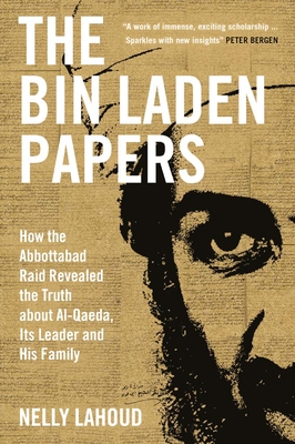 The Bin Laden Papers: How the Abbottabad Raid Revealed the Truth about al-Qaeda, Its Leader and His Family By Nelly Lahoud Cover Image