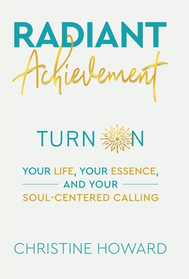 Radiant Achievement: Turn on Your Life, Your Essence, and Your Soul-Centered Calling Cover Image