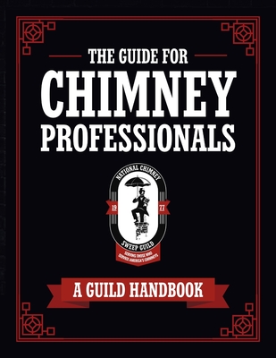 The Guide for Chimney Professionals: A Guild Handbook By National Chimney Sweep Guild, Sarah Shippee (Editor) Cover Image