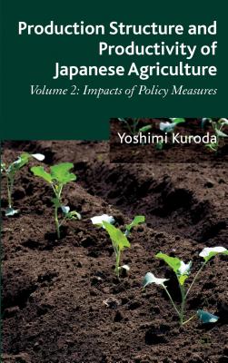 Production Structure and Productivity of Japanese Agriculture, Volume 2: Impacts of Policy Measures By Y. Kuroda Cover Image