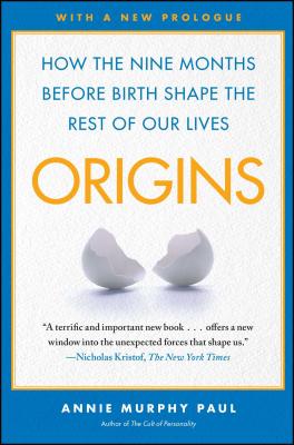 Origins: How the Nine Months Before Birth Shape the Rest of Our Lives By Annie Murphy Paul Cover Image