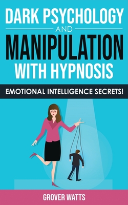 DARK PSYCHOLOGY and MANIPULATION with HYPNOSIS: Art of Persuasion, Mind Control and Emotional Influence, NLP and Body Language to Win People with Subl By Grover Watts Cover Image
