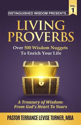 Distinguished Wisdom Presents . . . Living Proverbs-Vol.1: Over 500 Wisdom Nuggets To Enrich Your Life (Distinguished Wisdom Presents. . .) By Terrance Levise Turner Cover Image