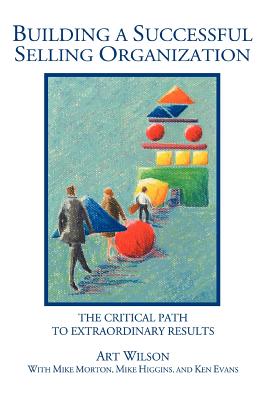 Building a Successful Selling Organization: The Critical Path to Extraordinary Results By Art Wilson Cover Image