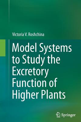 Model Systems to Study the Excretory Function of Higher Plants By Victoria V. Roshchina Cover Image