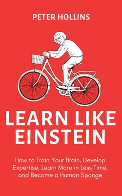 Learn Like Einstein (2nd Ed.): How to Train Your Brain, Develop Expertise, Learn More in Less Time, and Become a Human Sponge Cover Image