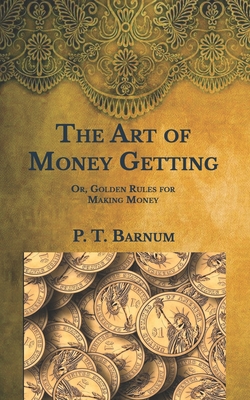 The Art of Money Getting: Or, Golden Rules for Making Money