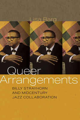 Queer Arrangements: Billy Strayhorn and Midcentury Jazz Collaboration By Lisa Barg Cover Image