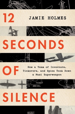 12 Seconds Of Silence: How a Team of Inventors, Tinkerers, and Spies Took Down a Nazi Superweapon Cover Image