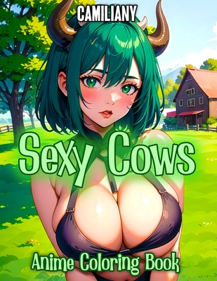 Sexy Cows Anime Coloring Book: Hot Cows Girls Anime Illustrations with Cosplay Milfs and Cute Women, for Manga Fans To Relax and Stress Relief for Bo (Sexy Anime Girls Coloring Books)