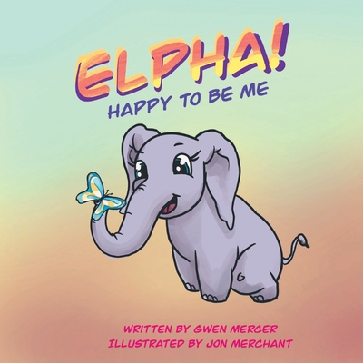 ELPHA! Happy To Be Me! By Gwen Mercer, Jon Merchant (Illustrator) Cover Image