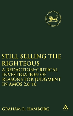Still Selling the Righteous: A Redaction-Critical Investigation of Reasons for Judgment in Amos 2.6-16 (Library of Hebrew Bible/Old Testament Studies #555) By Graham R. Hamborg Cover Image