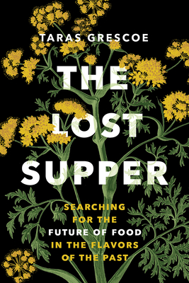 The Lost Supper: Searching for the Future of Food in the Flavors of the Past By Taras Grescoe Cover Image